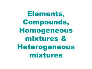 Elements, Compounds, Homogeneous mixtures &amp; Heterogeneous mixtures