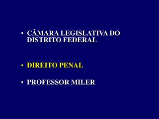 CÂMARA LEGISLATIVA DO DISTRITO FEDERAL DIREITO PENAL PROFESSOR MILER