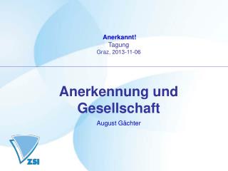 Anerkannt! Tagung Graz, 2013-11-06 Anerkennung und Gesellschaft August Gächter