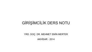 GİRİŞİMCİLİK DERS NOTU YRD. DOÇ. DR. MEHMET EMİN MERTER AKHİSAR - 2014