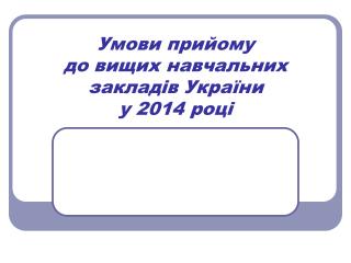 Умови прийому до вищих навчальних закладів України у 2014 році