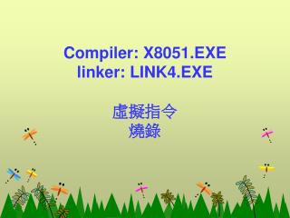 Compiler: X 8051.EXE linker: LINK4.EXE 虛擬指令 燒錄