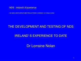 THE DEVELOPMENT AND TESTING OF NDS IRELAND’ S EXPERIENCE TO DATE Dr Lorraine Nolan