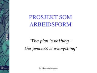 PROSJEKT SOM ARBEIDSFORM ”The plan is nothing - the process is everything”