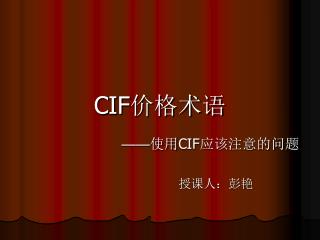 CIF 价格术语 —— 使用 CIF 应该注意的问题 授课人：彭艳