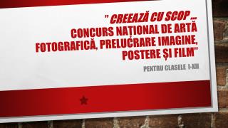 ” Creează cu scop … concurs naţional de artă fotografică, prelucrare imagine, postere și film ”