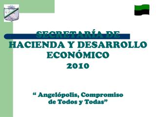 SECRETARÍA DE HACIENDA Y DESARROLLO ECONÓMICO 2010 “ Angelópolis, Compromiso de Todos y Todas”