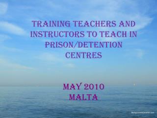 Training teachers and instructors to teach in prison/detention centres may 2010 malta