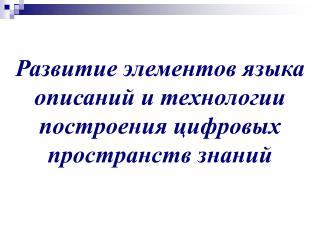 Развитие элементов языка описаний и технологии построения цифровых пространств знаний