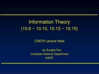 Information Theory (10.6 ~ 10.10, 10.13 ~ 10.15) CS679 Lecture Note by Sungho Ryu