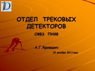 ОТДЕЛ ТРЕКОВЫХ ДЕТЕКТОРОВ ОФВЭ ПИЯФ А.Г.Крившич 29 декабря 2011года