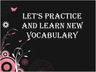 LET’S PRACTICE AND LEARN NEW VOCABULARY