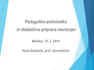 Pedagoško-psihološka in didaktična priprava mentorjev Maribor, 15. 3. 2014