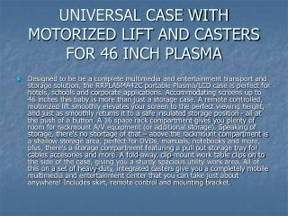 UNIVERSAL CASE WITH MOTORIZED LIFT AND CASTERS FOR 46 INCH PLASMA