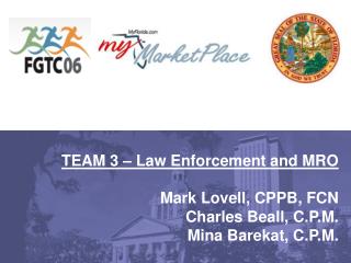 TEAM 3 – Law Enforcement and MRO Mark Lovell, CPPB, FCN Charles Beall, C.P.M. Mina Barekat, C.P.M.