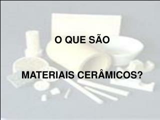 O QUE SÃO MATERIAIS CERÂMICOS?