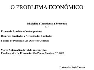 O PROBLEMA ECONÔMICO Disciplina : Introdução a Economia (1) Economia Brasileira Contemporânea