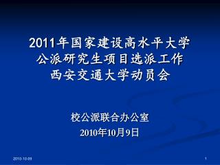 2011 年国家建设高水平大学 公派研究生项目选派工作 西安交通大学动员会 校公派联合办公室 2010 年 10 月 9 日