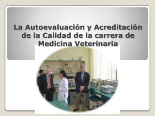 La Autoevaluación y Acreditación de la Calidad de la carrera de Medicina Veterinaria