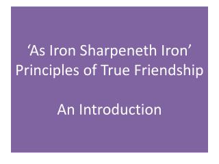 ‘As Iron Sharpeneth Iron’ Principles of True Friendship An Introduction