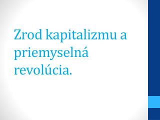 Zrod kapitalizmu a priemyselná revolúcia.