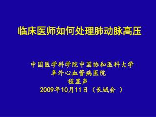 临床医师如何处理肺动脉高压 中国医学科学院中国协和医科大学 阜外心血管病医院 程显声 2009 年 10 月 11 日 （长城会 ）