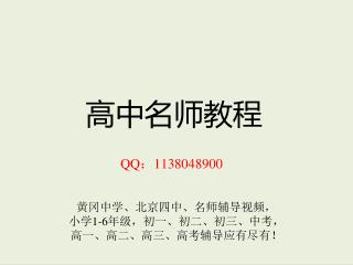 高中名师教程 QQ ： 1138048900 黄冈中学、北京四中、名师辅导视频， 小学 1-6 年级，初一、初二、初三、中考， 高一、高二、高三、高考辅导应有尽有！