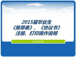 2015 届毕业生 《 推荐表 》 、 《 协议书 》 注册、打印操作说明