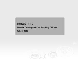 CHINESE 　８３７ Material Development for Teaching Chinese Feb. 8, 2010