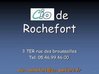 3 TER rue des broussailles Tel: 05.46.99.46.00. cio-rochefort@ac-poitiers.fr