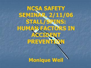 NCSA SAFETY SEMINAR, 2/11/06 STALL/SPINS: HUMAN FACTORS IN ACCIDENT PREVENTION Monique Weil