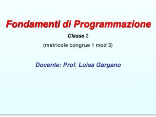 Fondamenti di Programmazione Classe 2 (matricole congrue 1 mod 3) Docente: Prof. Luisa Gargano