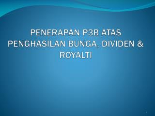 PENERAPAN P3B ATAS PENGHASILAN BUNGA, DIVIDEN &amp; ROYALTI