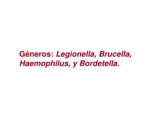 Géneros: Legionella , Brucella , Haemophilus , y Bordetella .
