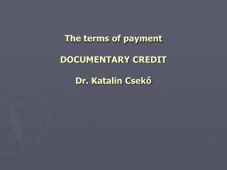 The terms of payment DOCUMENTARY CREDIT Dr. Katalin Csekő