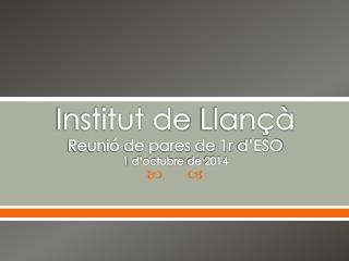 Institut de Llançà Reunió de pares de 1r d’ESO 1 d’octubre de 2014