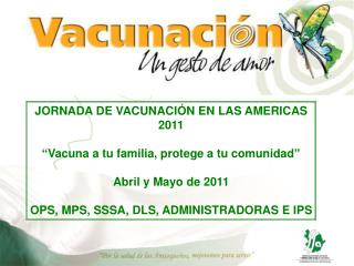 JORNADA DE VACUNACIÓN EN LAS AMERICAS 2011 “ Vacuna a tu familia, protege a tu comunidad ”