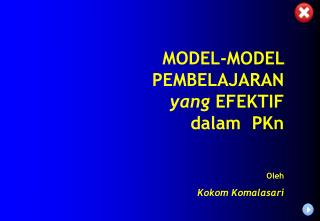 MODEL-MODEL PEMBELAJARAN yang EFEKTIF dalam PKn Oleh Kokom Komalasari