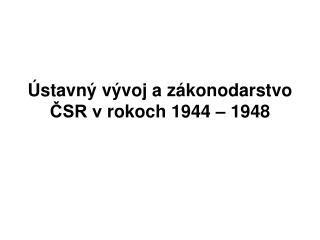 Ústavný vývoj a zákonodarstvo ČSR v rokoch 1944 – 1948