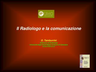 Il Radiologo e la comunicazione O. Tamburrini Ordinario di Radiologia