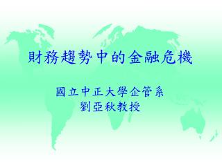 財務趨勢中的金融危機 國立中正大學企管系 劉亞秋教授