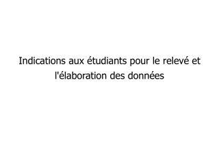 Indications aux étudiants pour le relevé et l'élaboration des données