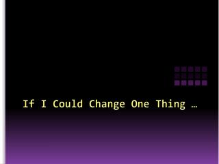 If I Could Change One Thing …