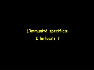 L’immunità specifica: I linfociti T