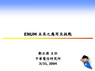 ENUM 未來之應用及挑戰 鄭石源 主任 中華電信研究所 3/31, 2004