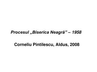 Procesul „Biserica Neagră” – 1958 Corneliu Pintilescu, Aldus, 2008