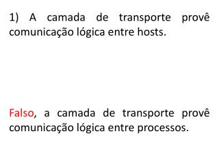 Falso , a camada de transporte provê comunicação lógica entre processos.