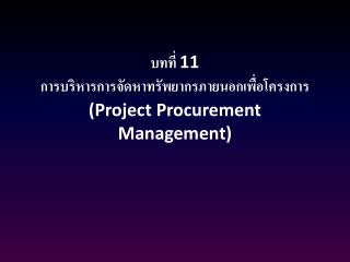บทที่ 11 การบริหารการจัดหาทรัพยากรภายนอกเพื่อโครงการ (Project Procurement Management)