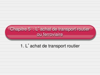 Chapitre 5 : L ’ achat de transport routier ou ferroviaire