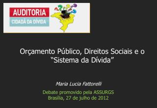 Maria Lucia Fattorelli Debate promovido pela ASSURGS Brasília, 27 de julho de 2012